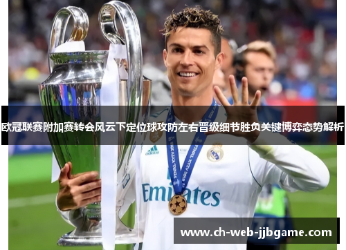 欧冠联赛附加赛转会风云下定位球攻防左右晋级细节胜负关键博弈态势解析 欧冠联赛附加赛转会风云下定位球攻防左右晋级细节胜负关键博弈态势解析