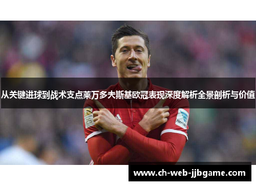 从关键进球到战术支点莱万多夫斯基欧冠表现深度解析全景剖析与价值 从关键进球到战术支点莱万多夫斯基欧冠表现深度解析全景剖析与价值