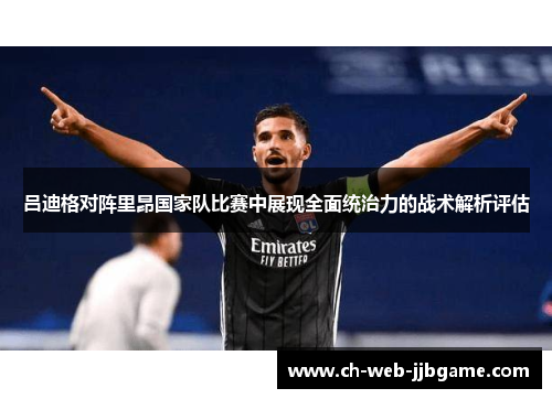 吕迪格对阵里昂国家队比赛中展现全面统治力的战术解析评估