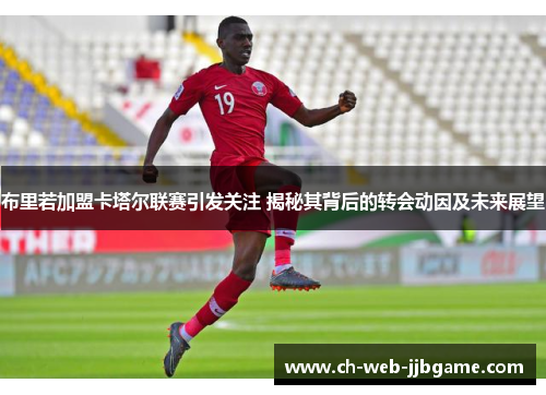 布里若加盟卡塔尔联赛引发关注 揭秘其背后的转会动因及未来展望