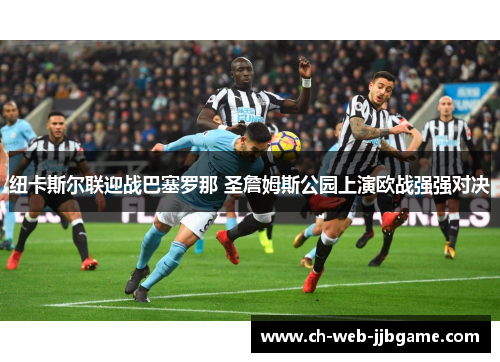 纽卡斯尔联迎战巴塞罗那 圣詹姆斯公园上演欧战强强对决